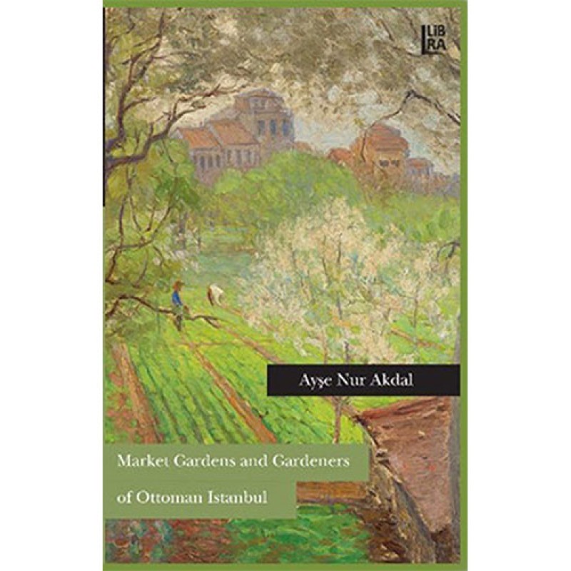 Market Gardens and Gardeners of Ottoman Istanbul Market Gardens and Gardeners of Ottoman Istanbul